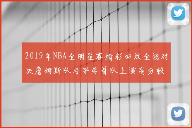 2019年NBA全明星赛精彩回放全场对决詹姆斯队与字母哥队上演高分较量