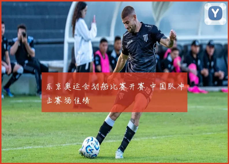 东京奥运会划船比赛开赛 中国队冲击赛场佳绩