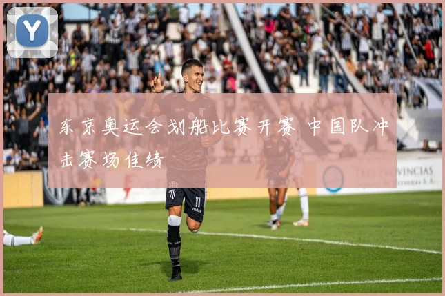 东京奥运会划船比赛开赛 中国队冲击赛场佳绩
