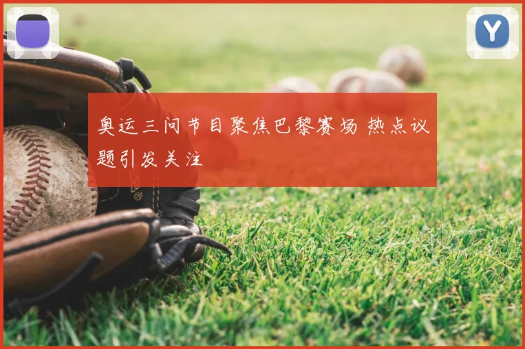 奥运三问节目聚焦巴黎赛场 热点议题引发关注