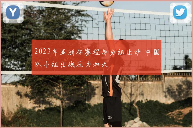 2023年亚洲杯赛程与分组出炉 中国队小组出线压力加大