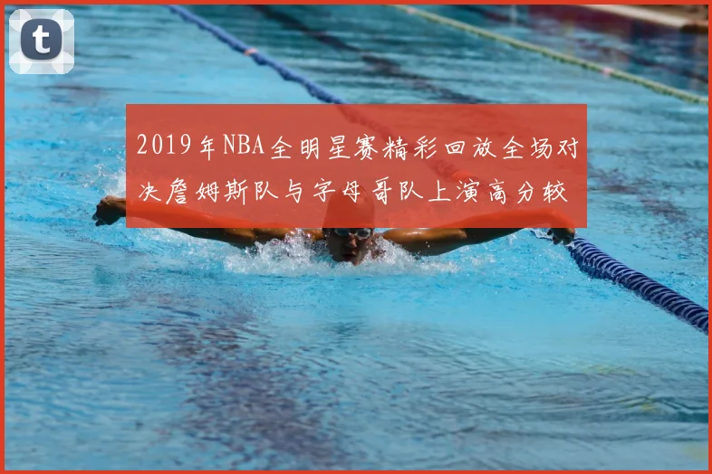 2019年NBA全明星赛精彩回放全场对决詹姆斯队与字母哥队上演高分较量