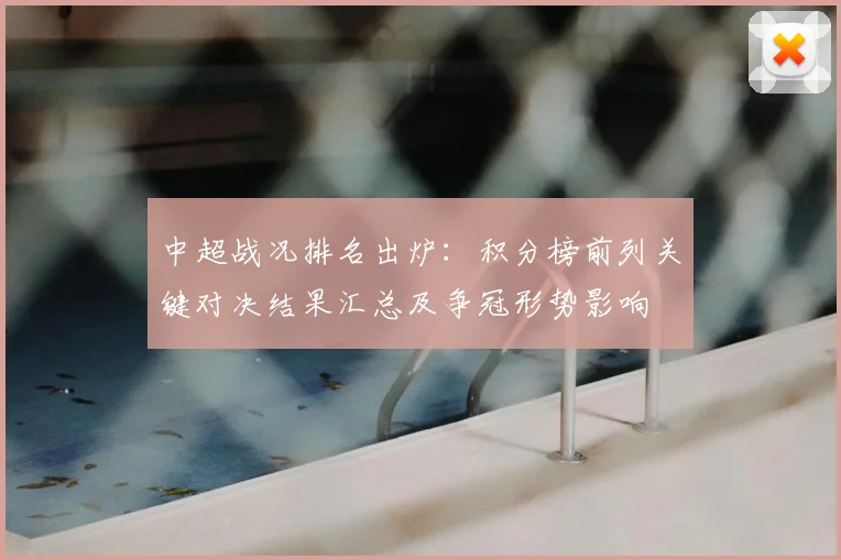 中超战况排名出炉：积分榜前列关键对决结果汇总及争冠形势影响