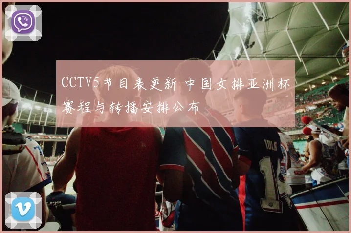 CCTV5节目表更新 中国女排亚洲杯赛程与转播安排公布