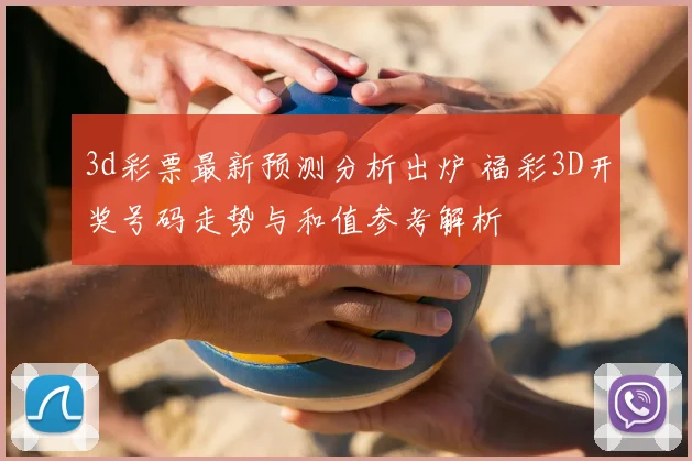 3d彩票最新预测分析出炉 福彩3D开奖号码走势与和值参考解析