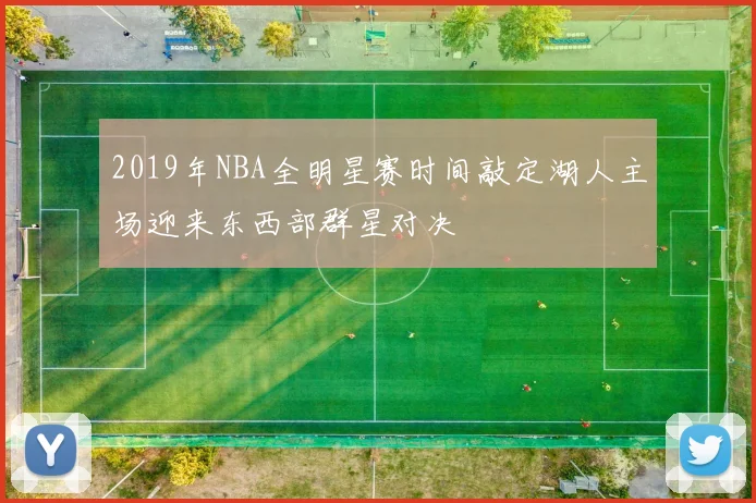 2019年NBA全明星赛时间敲定湖人主场迎来东西部群星对决